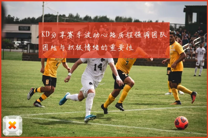 KD分享赛季波动心路历程强调团队团结与积极情绪的重要性