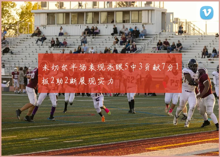 米切尔半场表现亮眼5中3贡献7分1板2助2断展现实力