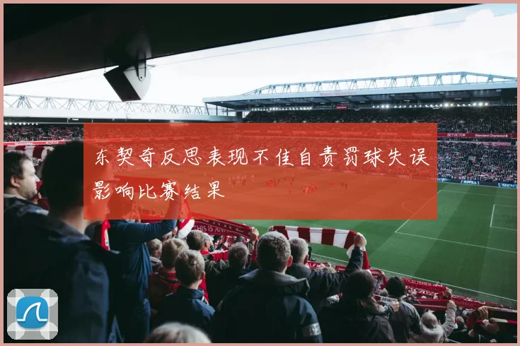 东契奇反思表现不佳自责罚球失误影响比赛结果