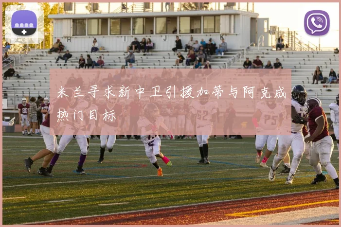 米兰寻求新中卫引援加蒂与阿克成热门目标