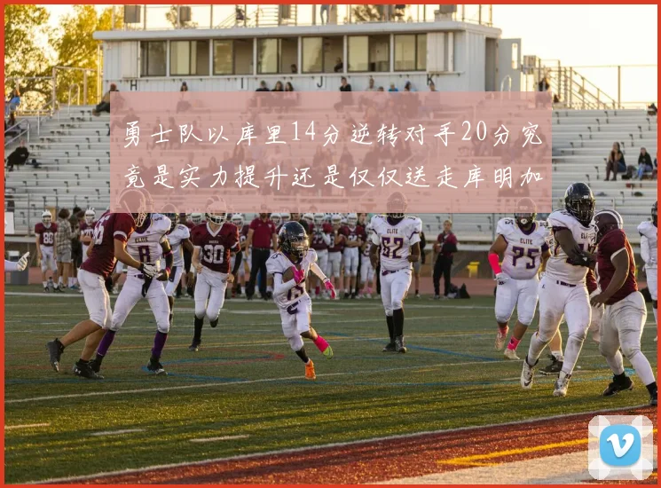 勇士队以库里14分逆转对手20分究竟是实力提升还是仅仅送走库明加的结果