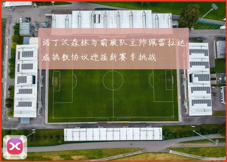 诺丁汉森林与前狼队主帅佩雷拉达成执教协议迎接新赛季挑战