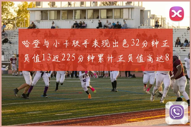 哈登与小卡联手表现出色32分钟正负值13近225分钟累计正负值高达88