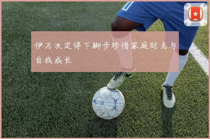 伊万决定停下脚步珍惜家庭时光与自我成长