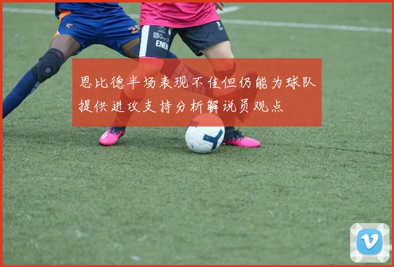 恩比德半场表现不佳但仍能为球队提供进攻支持分析解说员观点