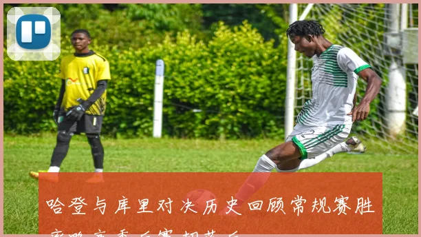 哈登与库里对决历史回顾常规赛胜率略高季后赛却落后