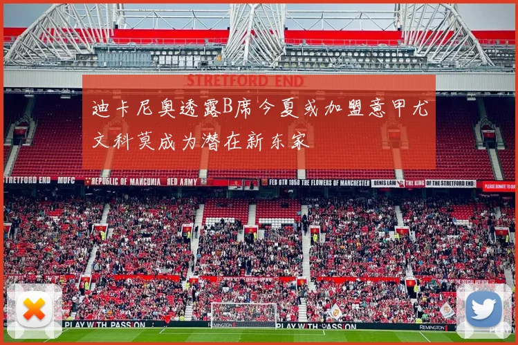 迪卡尼奥透露B席今夏或加盟意甲尤文科莫成为潜在新东家