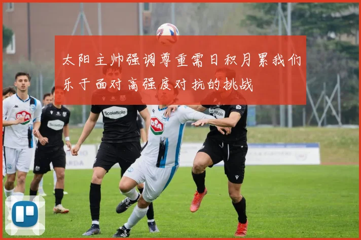 太阳主帅强调尊重需日积月累我们乐于面对高强度对抗的挑战