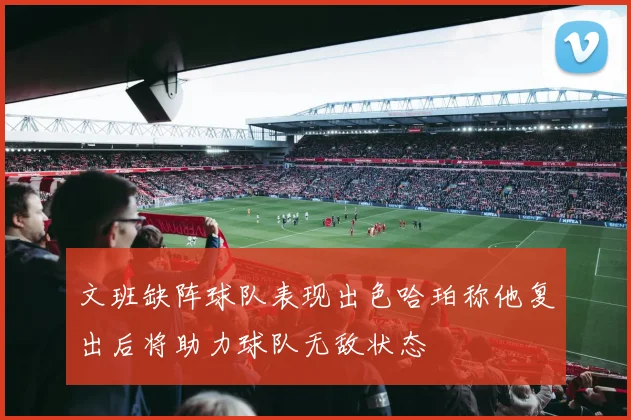 文班缺阵球队表现出色哈珀称他复出后将助力球队无敌状态